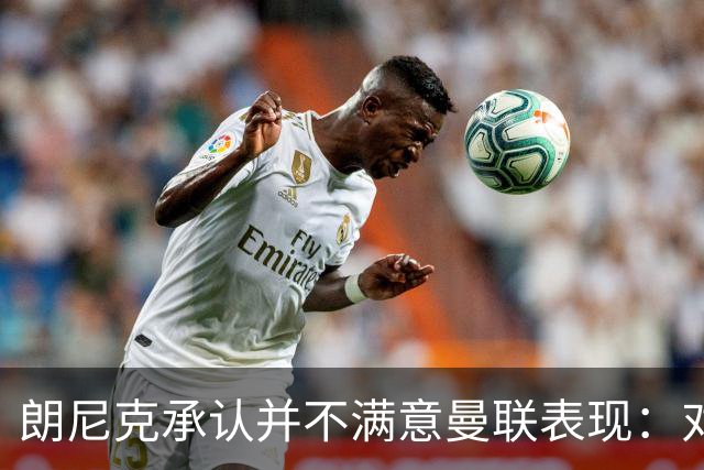 朗尼克承认并不满意曼联表现：对待机会不够细心
